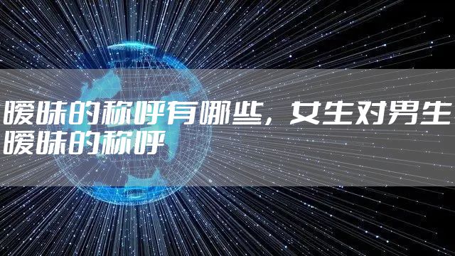 暧昧的称呼有哪些，女生对男生暧昧的称呼