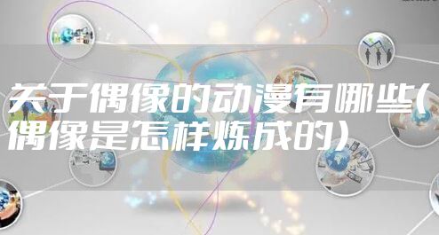 关于偶像的动漫有哪些（偶像是怎样炼成的）