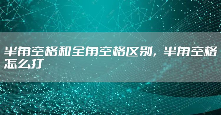 半角空格和全角空格区别，半角空格怎么打