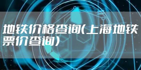 地铁价格查询（上海地铁票价查询）