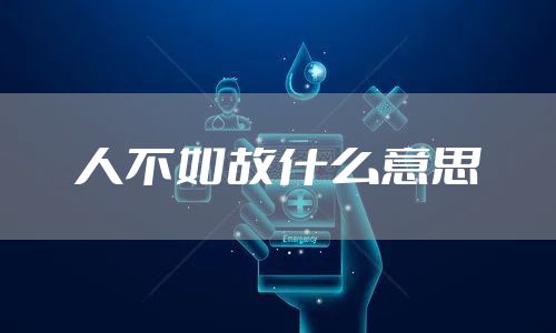 人不如故什么意思