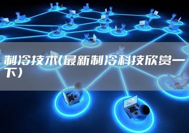 制冷技术（最新制冷科技欣赏一下）