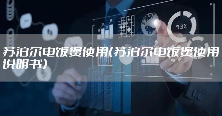 苏泊尔电饭煲使用（苏泊尔电饭煲使用说明书）