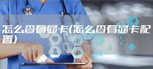 怎么查看显卡（怎么查看显卡配置）