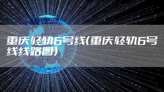 重庆轻轨6号线（重庆轻轨6号线线路图）