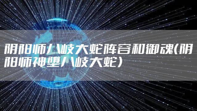 阴阳师八岐大蛇阵容和御魂(阴阳师神堕八岐大蛇)