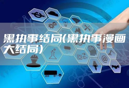 黑执事结局（黑执事漫画大结局）