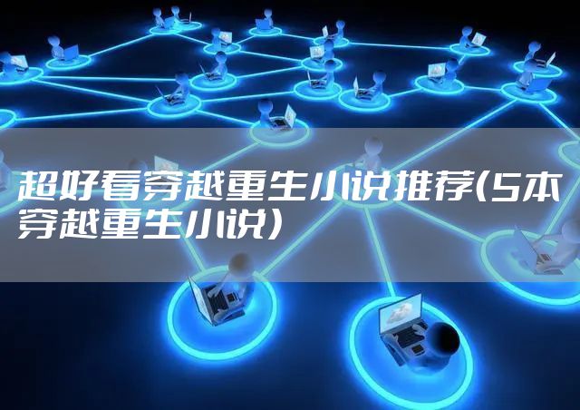 超好看穿越重生小说推荐（5本穿越重生小说）