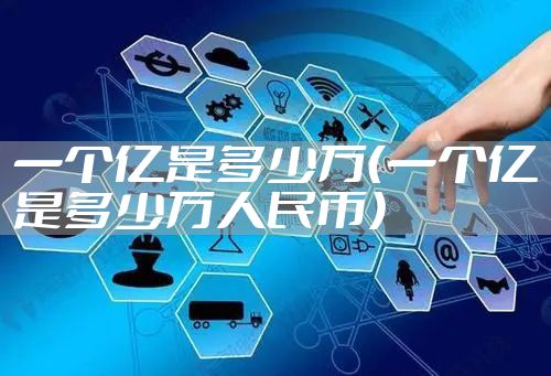 一个亿是多少万（一个亿是多少万人民币）