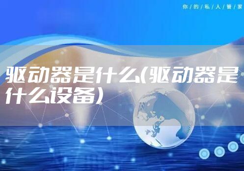 驱动器是什么（驱动器是什么设备）