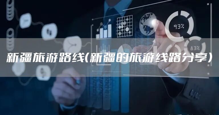 新疆旅游路线（新疆的旅游线路分享）