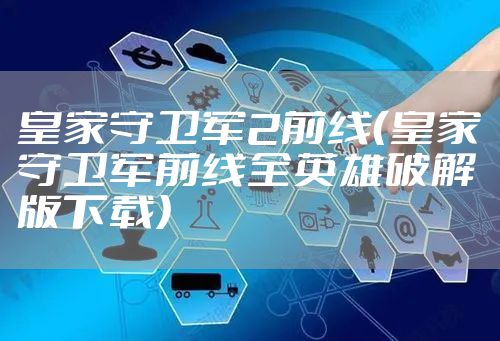 皇家守卫军2前线（皇家守卫军前线全英雄破解版下载）