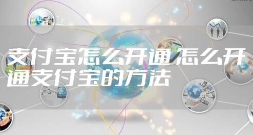 支付宝怎么开通 怎么开通支付宝的方法