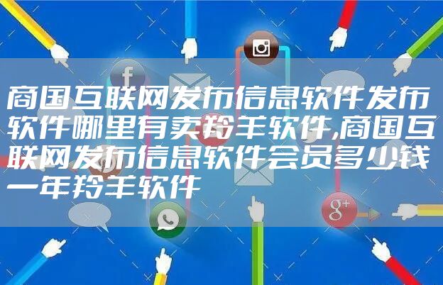 商国互联网发布信息软件发布软件哪里有卖羚羊软件,商国互联网发布信息软件会员多少钱一年羚羊软件