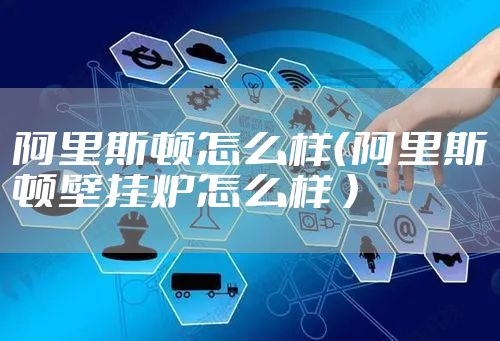 阿里斯顿怎么样（阿里斯顿壁挂炉怎么样 ）