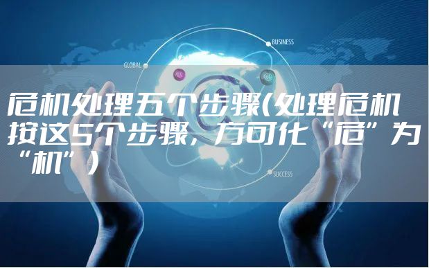 危机处理五个步骤(处理危机按这5个步骤,方可化“危”为“机”)