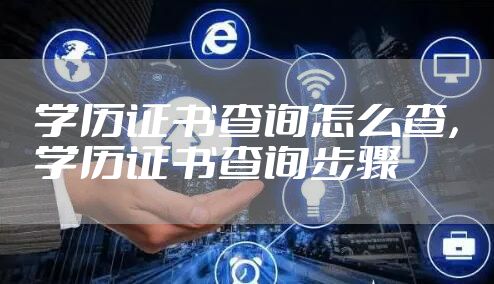 学历证书查询怎么查，学历证书查询步骤