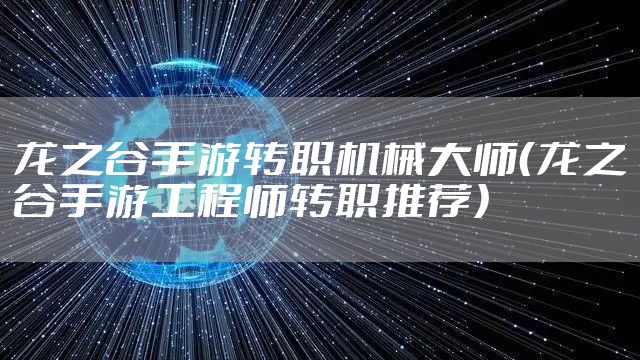 龙之谷手游转职机械大师（龙之谷手游工程师转职推荐）