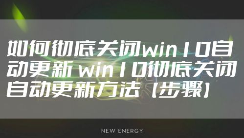 如何彻底关闭win10自动更新 win10彻底关闭自动更新方法【步骤】