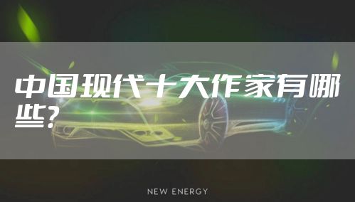 中国现代十大作家有哪些？