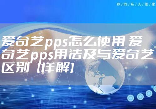 爱奇艺pps怎么使用 爱奇艺pps用法及与爱奇艺区别【详解】