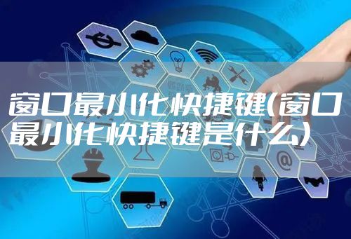 窗口最小化快捷键（窗口最小化快捷键是什么）