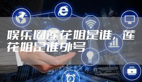 娱乐圈莲花姐是谁，莲花姐是谁外号