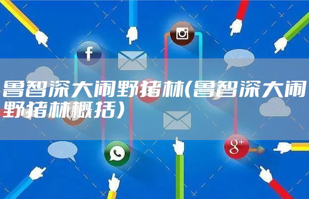 鲁智深大闹野猪林（鲁智深大闹野猪林概括）