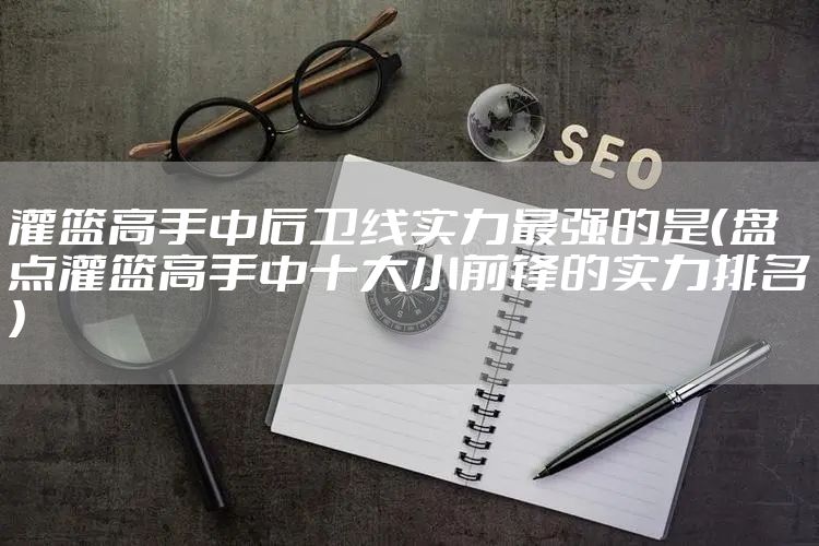 灌篮高手中后卫线实力最强的是（盘点灌篮高手中十大小前锋的实力排名）