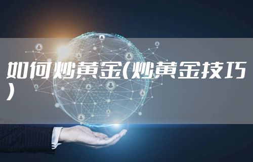 如何炒黄金（炒黄金技巧）