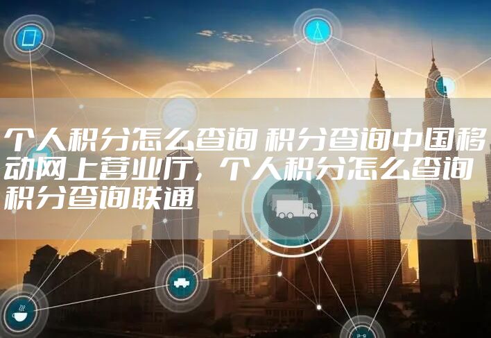 个人积分怎么查询 积分查询中国移动网上营业厅，个人积分怎么查询 积分查询联通