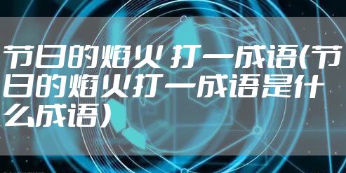 节日的焰火 打一成语（节日的焰火打一成语是什么成语）