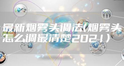 最新烟雾头调法（烟雾头怎么调最清楚2021）