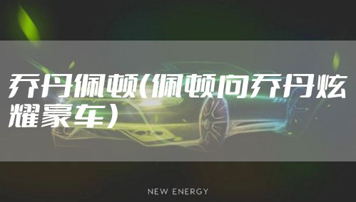 乔丹佩顿(佩顿向乔丹炫耀豪车)