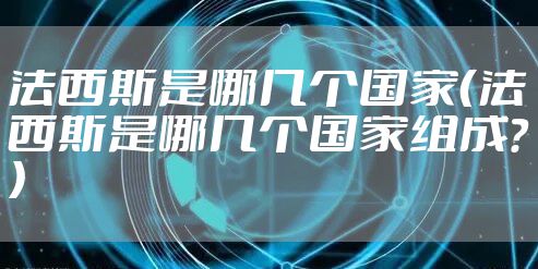 法西斯是哪几个国家（法西斯是哪几个国家组成?）