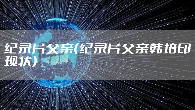 纪录片父亲（纪录片父亲韩培印现状）