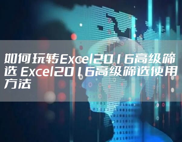 如何玩转Excel2016高级筛选 Excel2016高级筛选使用方法