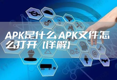 APK是什么 APK文件怎么打开【详解】