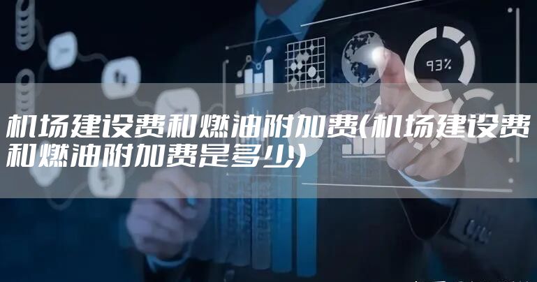 机场建设费和燃油附加费（机场建设费和燃油附加费是多少）