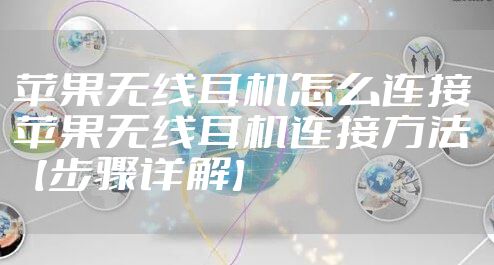 苹果无线耳机怎么连接 苹果无线耳机连接方法【步骤详解】