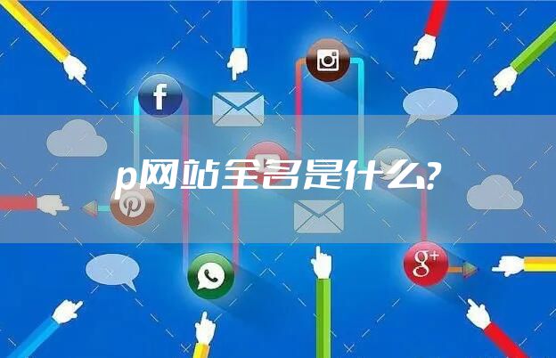 p网站全名是什么？