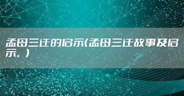 孟母三迁的启示（孟母三迁故事及启示。）