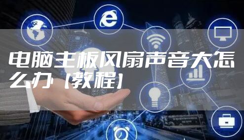 电脑主板风扇声音大怎么办【教程】