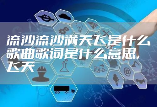流沙流沙满天飞是什么歌曲歌词是什么意思，飞天
