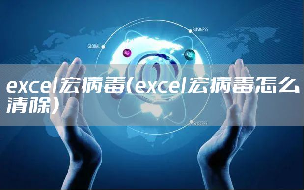 excel宏病毒（excel宏病毒怎么清除）