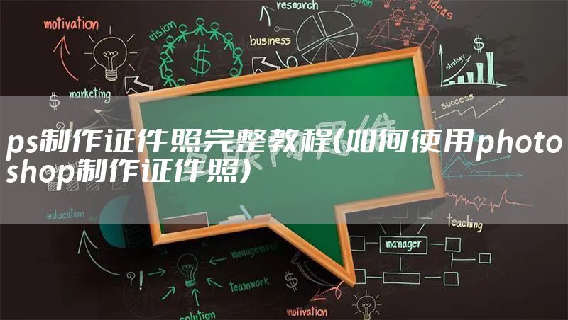 ps制作证件照完整教程（如何使用photoshop制作证件照）