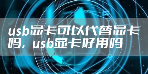 usb显卡可以代替显卡吗，usb显卡好用吗