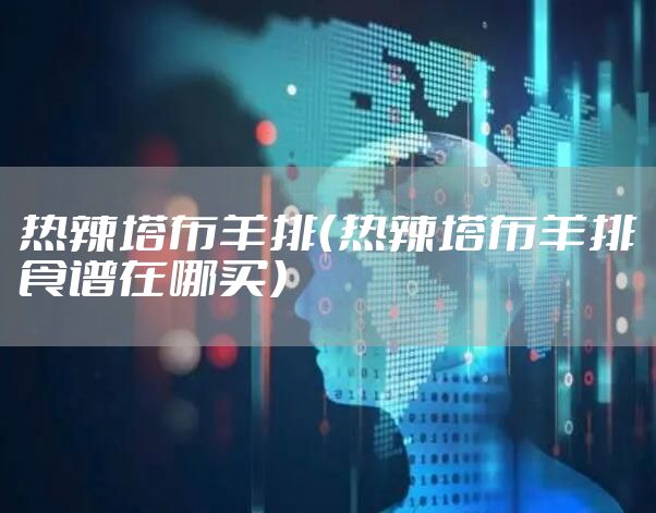 热辣塔布羊排（热辣塔布羊排食谱在哪买）