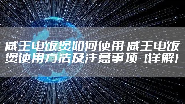 威王电饭煲如何使用 威王电饭煲使用方法及注意事项【详解】