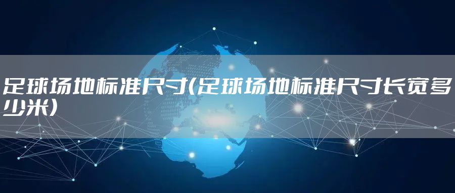 足球场地标准尺寸(足球场地标准尺寸长宽多少米)